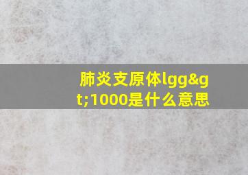 肺炎支原体lgg>1000是什么意思